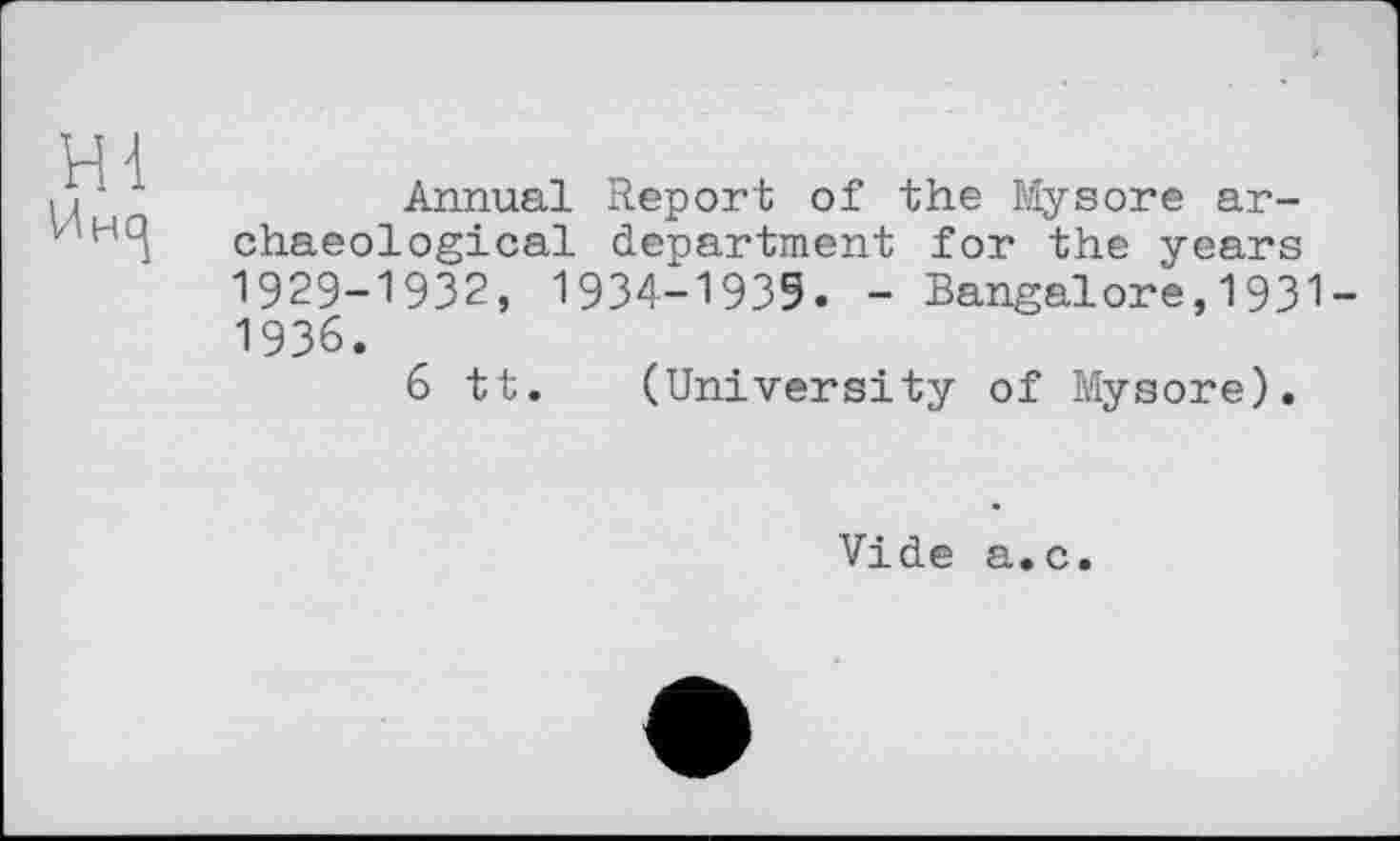 ﻿Hl

Annual Report of the Mysore archaeological department for the years 1929-1932, 1934-1939. - Bangalore,1931-1936.
6 tt. (University of Mysore).
Vide a.c.